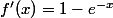 f'(x) = 1 - e^{-x}